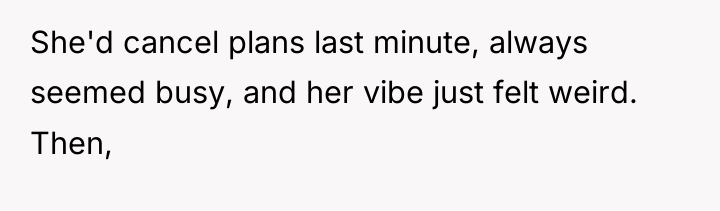 She'd cancel plans last minute, always seemed busy, and her...