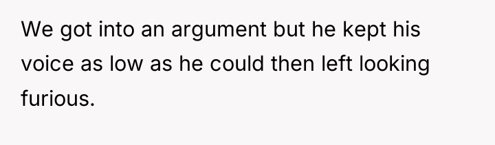 We got into an argument but he kept his voice...