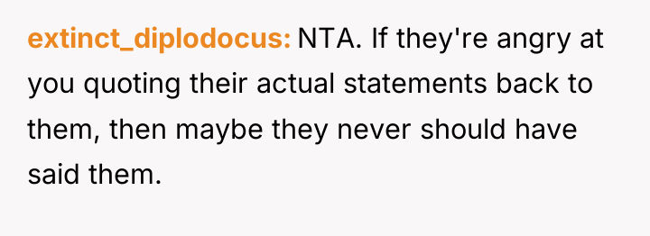 extinct_diplodocus NTA. If they're angry at you quoting their actual...