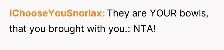 IChooseYouSnorlax They are YOUR bowls, that you brought with you.:...