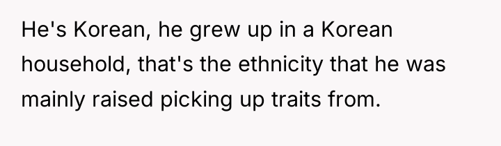 He's Korean, he grew up in a Korean household, that's...