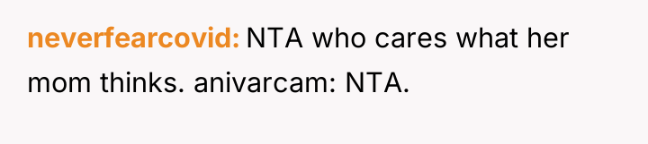 neverfearcovid NTA who cares what her mom thinks. anivarcam: NTA.