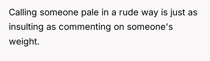 Calling someone pale in a rude way is just as...