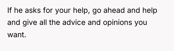 If he asks for your help, go ahead and help...