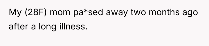 My (28F) mom pa*sed away two months ago after a...