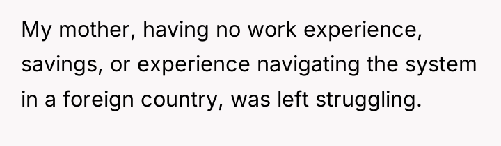 My mother, having no work experience, savings, or experience navigating...