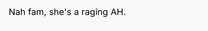 Nah fam, she's a raging AH.
