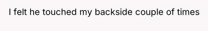 I felt he touched my backside couple of times
