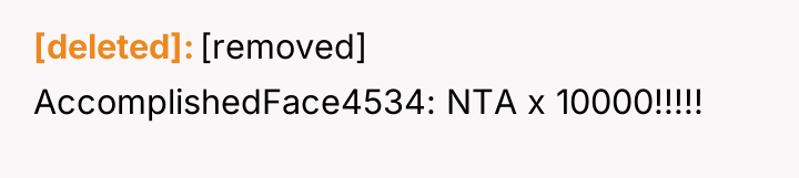[deleted] [removed] AccomplishedFace4534: NTA x 10000!!!!!