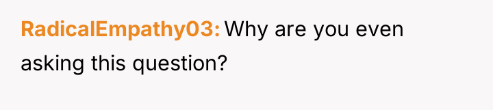 RadicalEmpathy03 Why are you even asking this question?