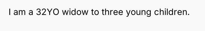 I am a 32YO widow to three young children.