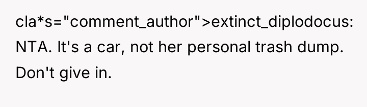 cla*s="comment_author">extinct_diplodocus: NTA. It's a car, not her personal trash dump....