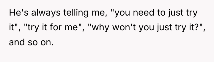He's always telling me, "you need to just try it",...
