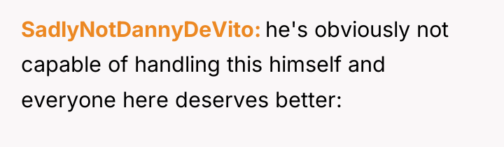 SadlyNotDannyDeVito he's obviously not capable of handling this himself and...