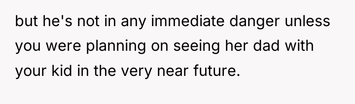 but he's not in any immediate danger unless you were...