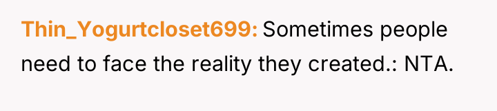 Thin_Yogurtcloset699 Sometimes people need to face the reality they created.:...