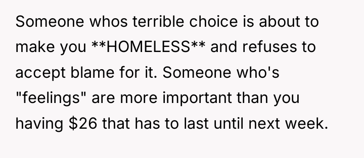 Someone whos terrible choice is about to make you **HOMELESS**...