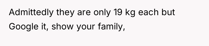Admittedly they are only 19 kg each but Google it,...