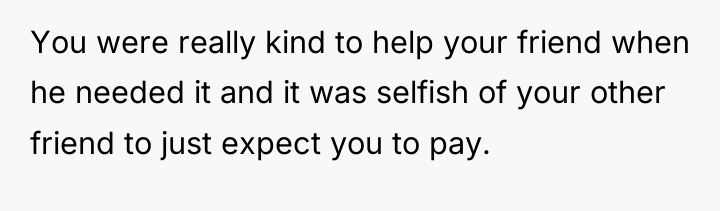 You were really kind to help your friend when he...