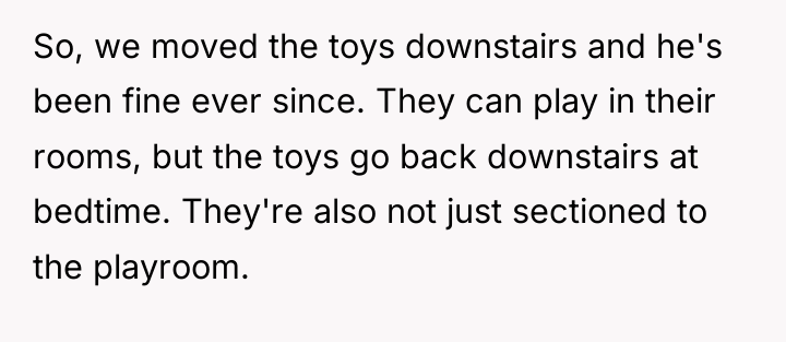 So, we moved the toys downstairs and he's been fine...