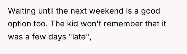 Waiting until the next weekend is a good option too....