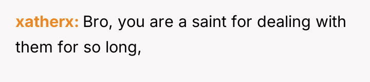 xatherx Bro, you are a saint for dealing with them...