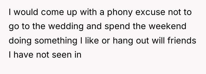 I would come up with a phony excuse not to...