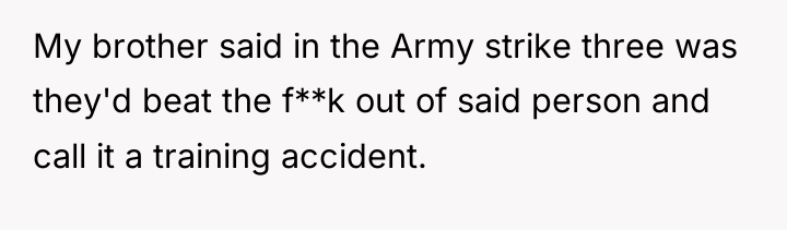 My brother said in the Army strike three was they'd...