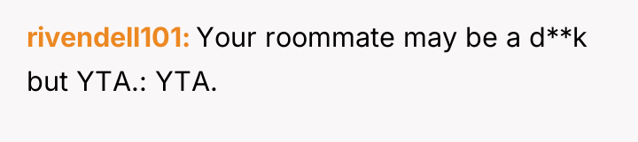 rivendell101 Your roommate may be a d**k but YTA.: YTA.
