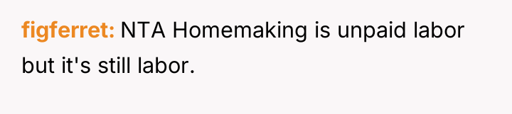 figferret NTA Homemaking is unpaid labor but it's still labor.