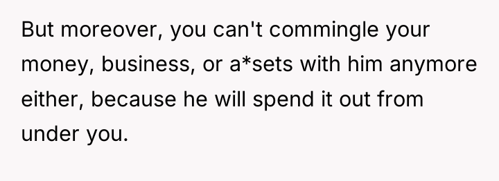 But moreover, you can't commingle your money, business, or a*sets...
