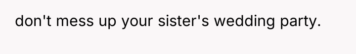 don't mess up your sister's wedding party.