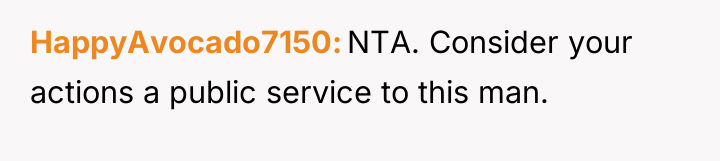 HappyAvocado7150 NTA. Consider your actions a public service to this...