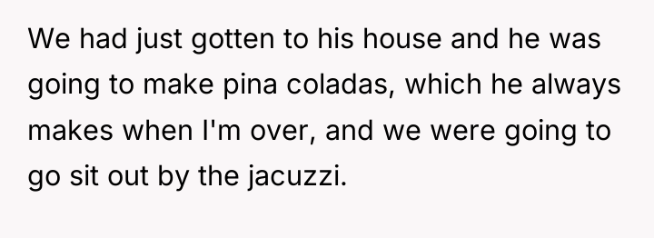 We had just gotten to his house and he was...