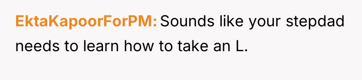 EktaKapoorForPM Sounds like your stepdad needs to learn how to...