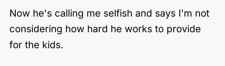 Now he's calling me selfish and says I'm not considering...