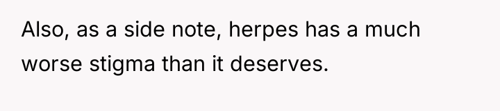 Also, as a side note, herpes has a much worse...