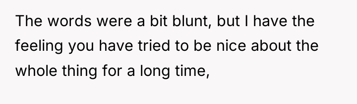 The words were a bit blunt, but I have the...