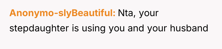 Anonymo-slyBeautiful Nta, your stepdaughter is using you and your husband