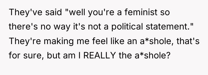 They've said "well you're a feminist so there's no way...