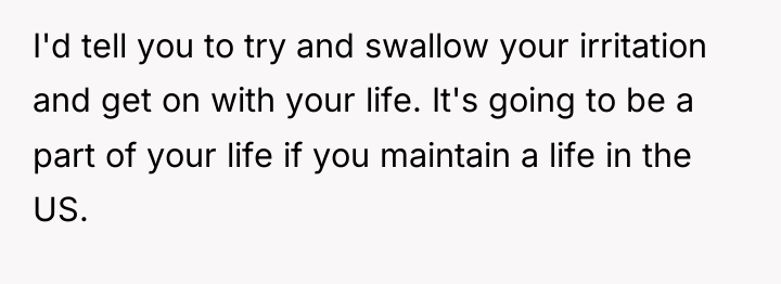 I'd tell you to try and swallow your irritation and...