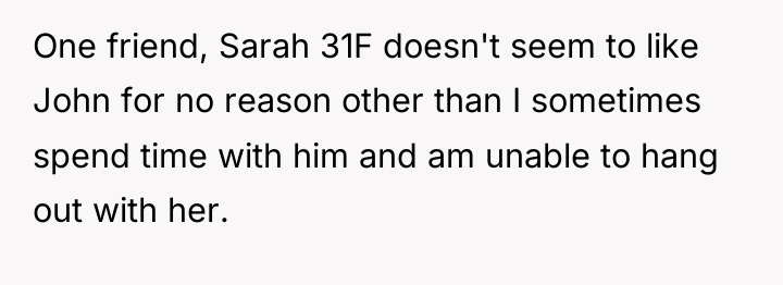 One friend, Sarah 31F doesn't seem to like John for...