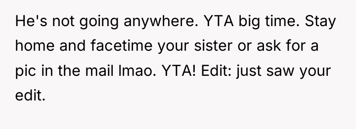 He's not going anywhere. YTA big time. Stay home and...