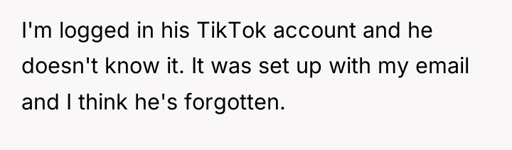 I'm logged in his TikTok account and he doesn't know...