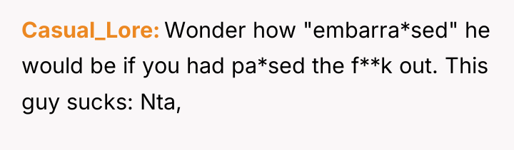 Casual_Lore Wonder how "embarra*sed" he would be if you had...
