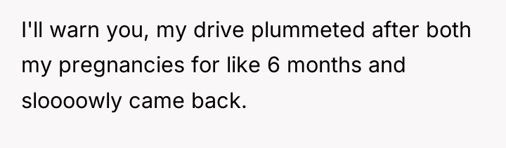 I'll warn you, my drive plummeted after both my pregnancies...