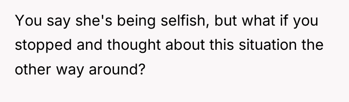 You say she's being selfish, but what if you stopped...