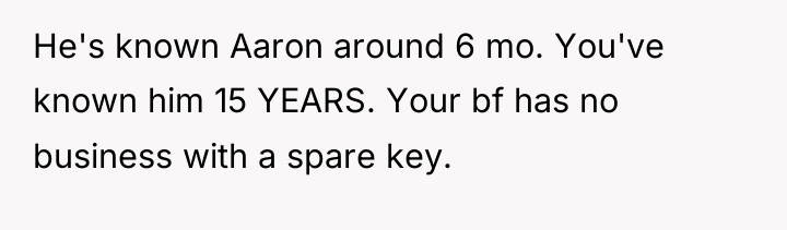 He's known Aaron around 6 mo. You've known him 15...