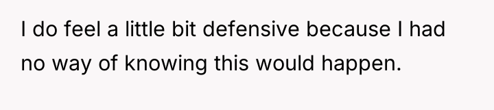 I do feel a little bit defensive because I had...