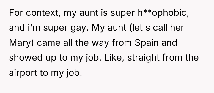 For context, my aunt is super h**ophobic, and i'm super...
